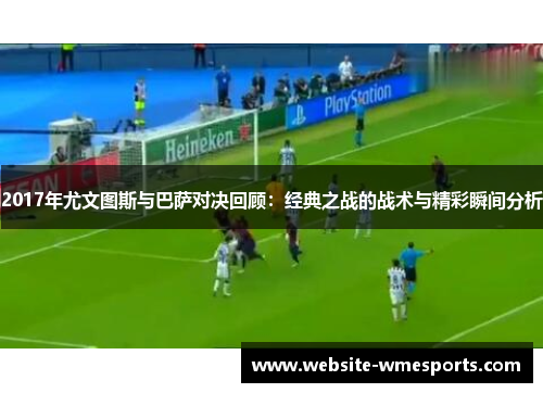 2017年尤文图斯与巴萨对决回顾：经典之战的战术与精彩瞬间分析