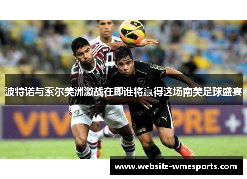 波特诺与索尔美洲激战在即谁将赢得这场南美足球盛宴