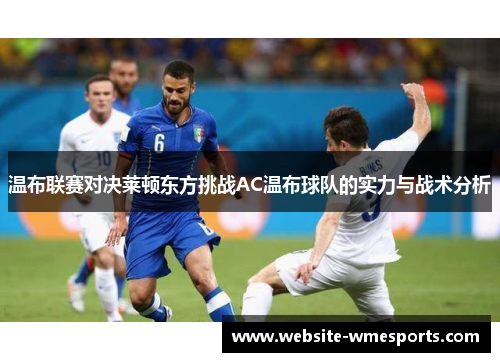 温布联赛对决莱顿东方挑战AC温布球队的实力与战术分析