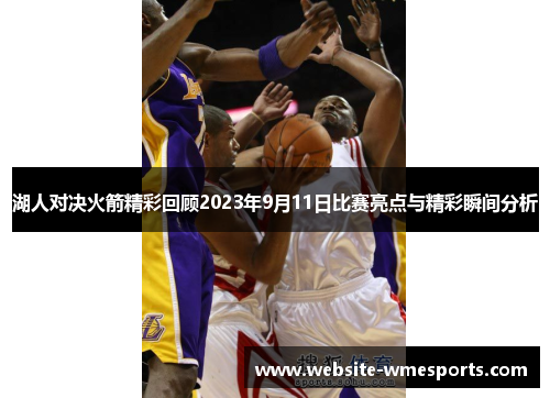 湖人对决火箭精彩回顾2023年9月11日比赛亮点与精彩瞬间分析