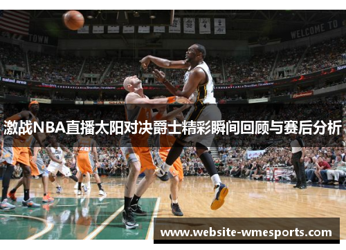 激战NBA直播太阳对决爵士精彩瞬间回顾与赛后分析