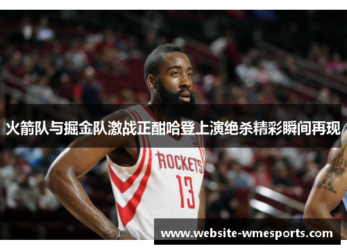 火箭队与掘金队激战正酣哈登上演绝杀精彩瞬间再现