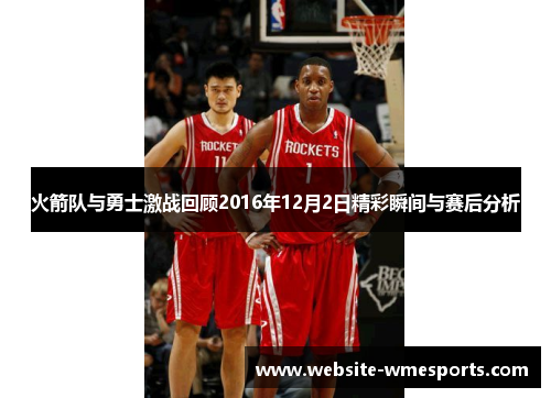 火箭队与勇士激战回顾2016年12月2日精彩瞬间与赛后分析